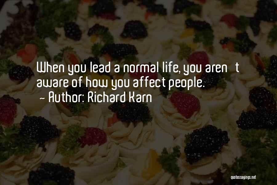 Richard Karn Quotes: When You Lead A Normal Life, You Aren't Aware Of How You Affect People.