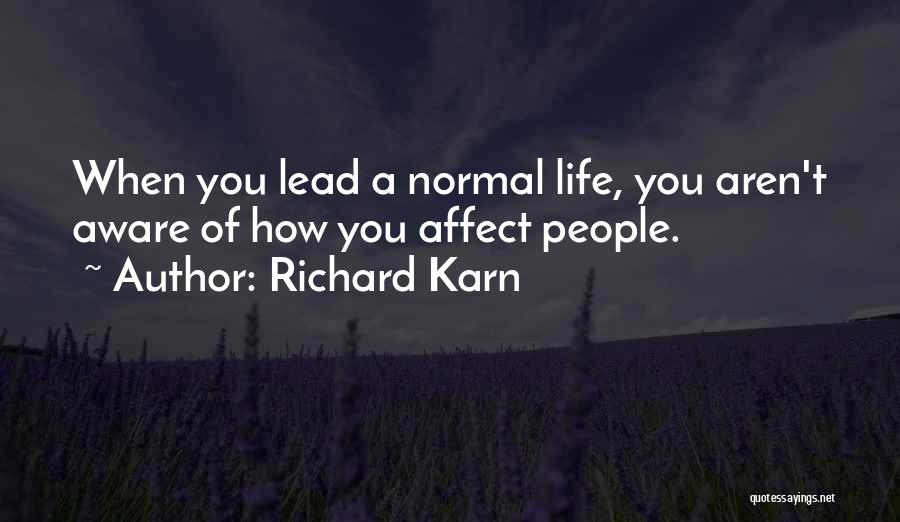 Richard Karn Quotes: When You Lead A Normal Life, You Aren't Aware Of How You Affect People.