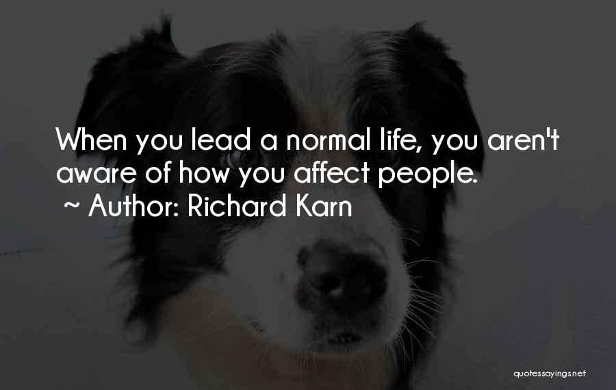 Richard Karn Quotes: When You Lead A Normal Life, You Aren't Aware Of How You Affect People.
