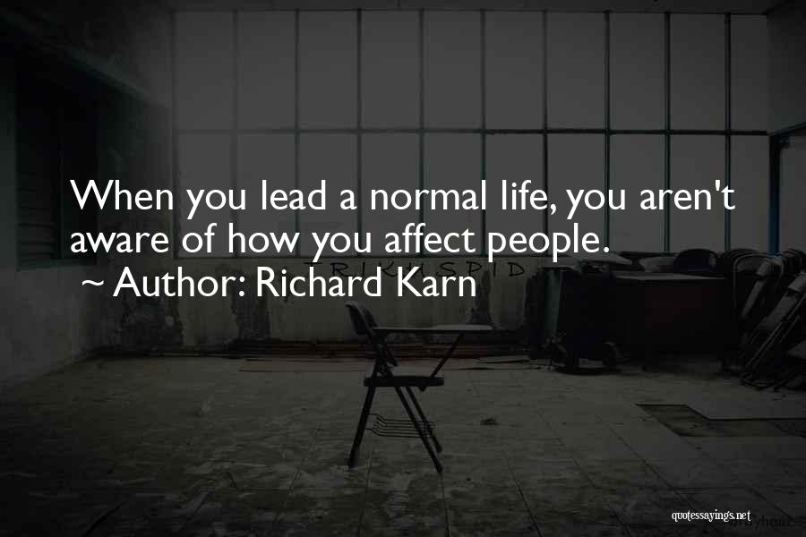Richard Karn Quotes: When You Lead A Normal Life, You Aren't Aware Of How You Affect People.