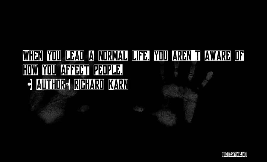 Richard Karn Quotes: When You Lead A Normal Life, You Aren't Aware Of How You Affect People.
