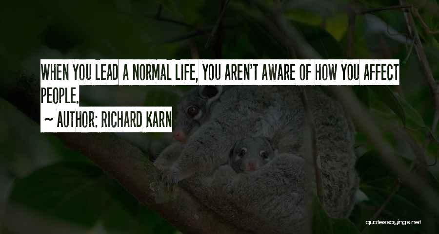 Richard Karn Quotes: When You Lead A Normal Life, You Aren't Aware Of How You Affect People.