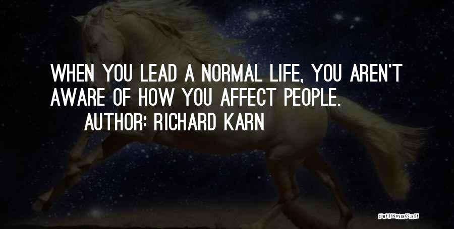 Richard Karn Quotes: When You Lead A Normal Life, You Aren't Aware Of How You Affect People.