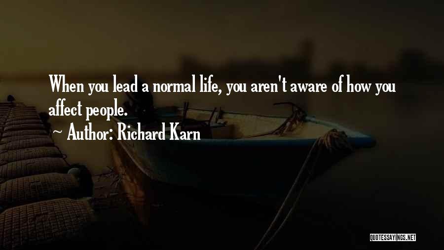 Richard Karn Quotes: When You Lead A Normal Life, You Aren't Aware Of How You Affect People.