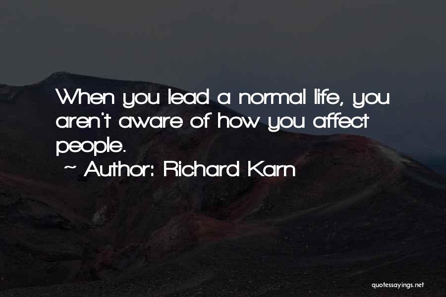 Richard Karn Quotes: When You Lead A Normal Life, You Aren't Aware Of How You Affect People.