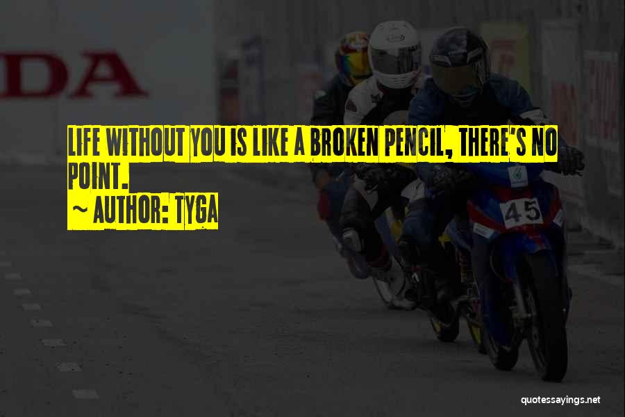 Tyga Quotes: Life Without You Is Like A Broken Pencil, There's No Point.