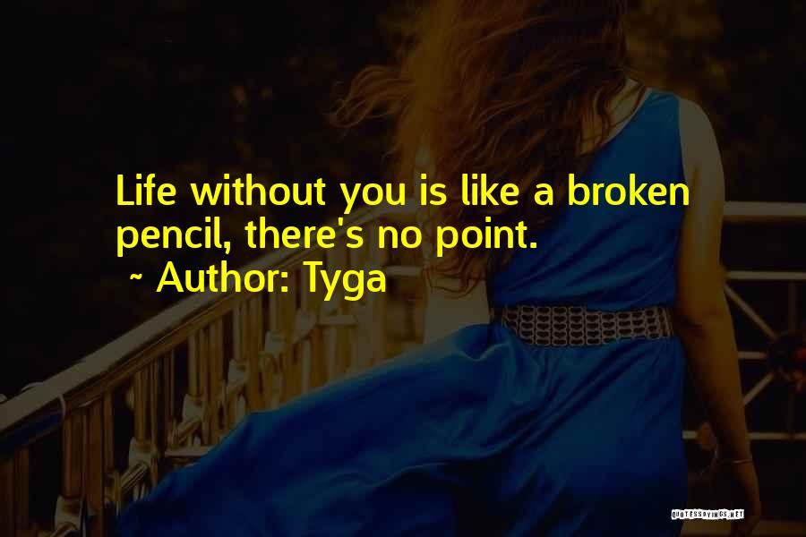 Tyga Quotes: Life Without You Is Like A Broken Pencil, There's No Point.