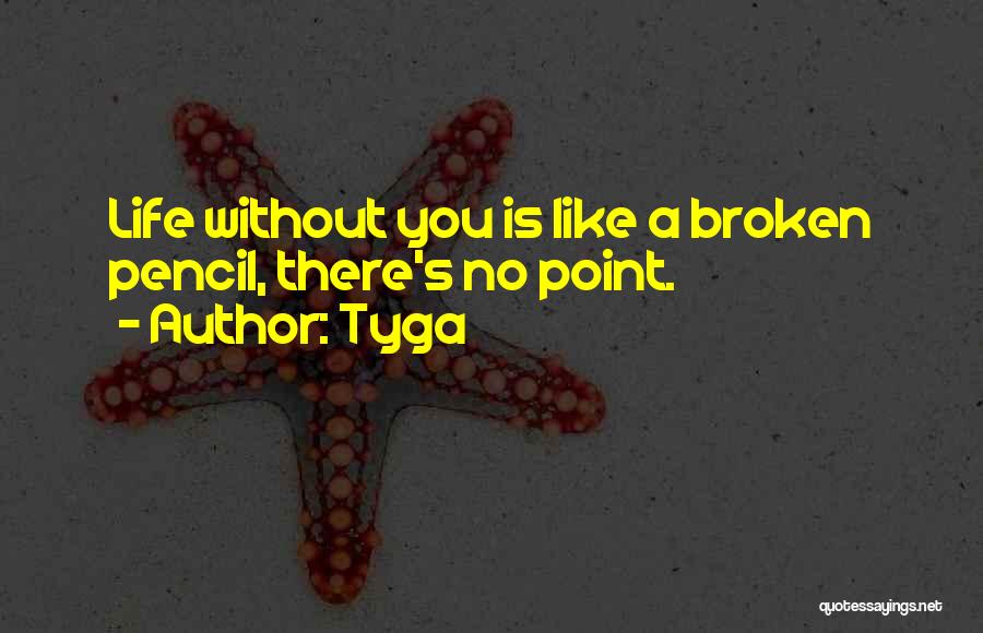 Tyga Quotes: Life Without You Is Like A Broken Pencil, There's No Point.