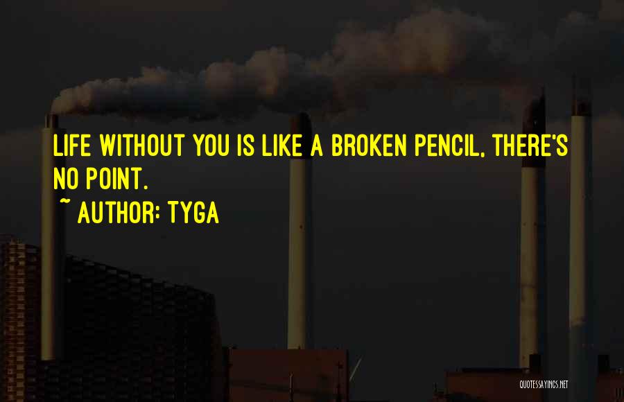 Tyga Quotes: Life Without You Is Like A Broken Pencil, There's No Point.