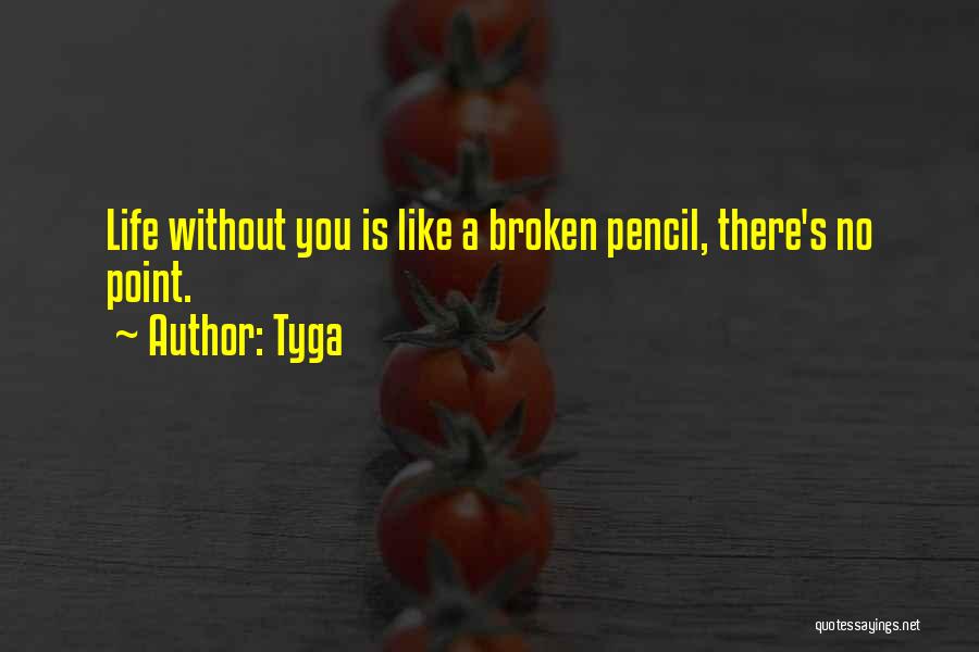 Tyga Quotes: Life Without You Is Like A Broken Pencil, There's No Point.