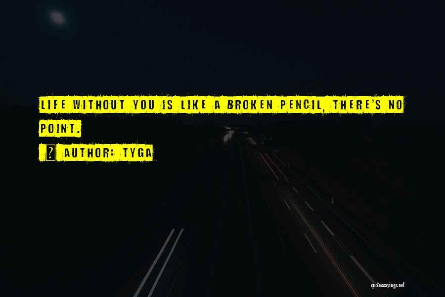 Tyga Quotes: Life Without You Is Like A Broken Pencil, There's No Point.