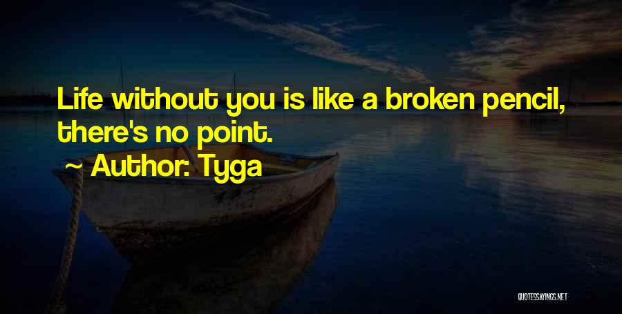 Tyga Quotes: Life Without You Is Like A Broken Pencil, There's No Point.