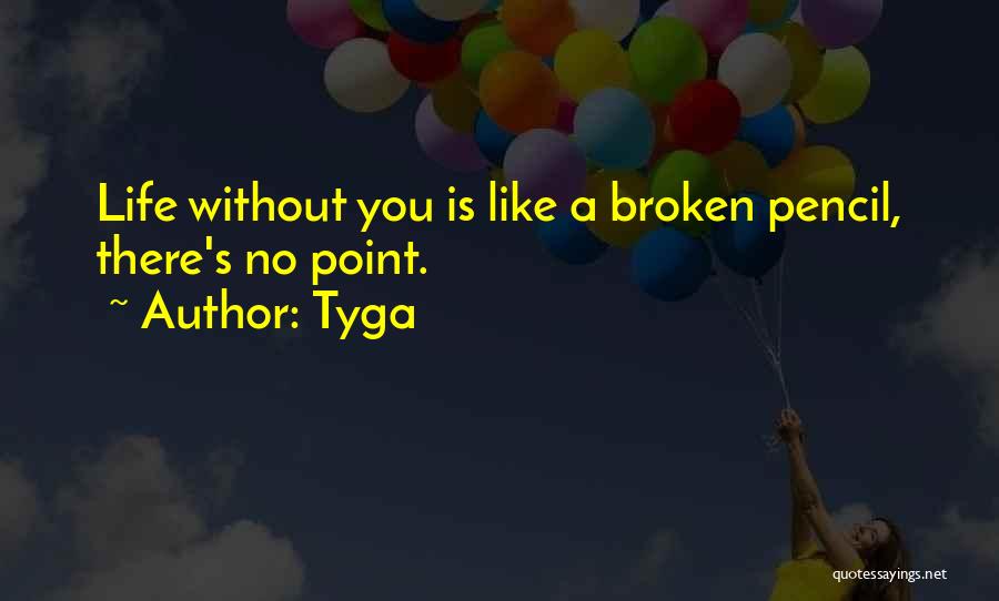 Tyga Quotes: Life Without You Is Like A Broken Pencil, There's No Point.