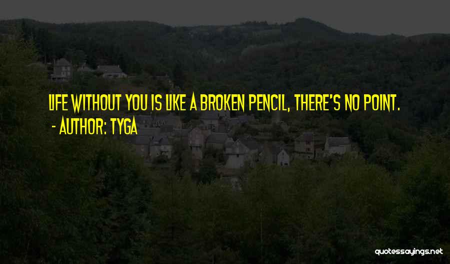 Tyga Quotes: Life Without You Is Like A Broken Pencil, There's No Point.