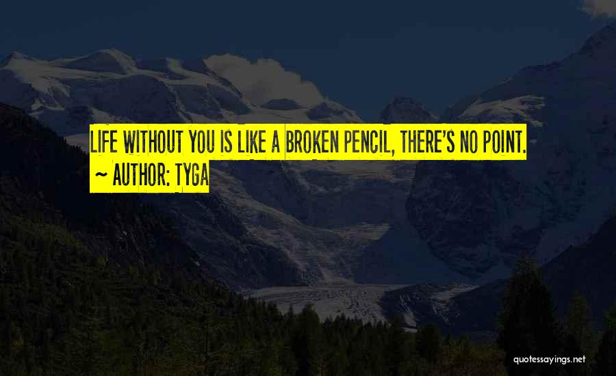 Tyga Quotes: Life Without You Is Like A Broken Pencil, There's No Point.