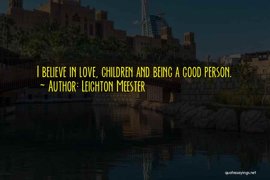 Leighton Meester Quotes: I Believe In Love, Children And Being A Good Person.