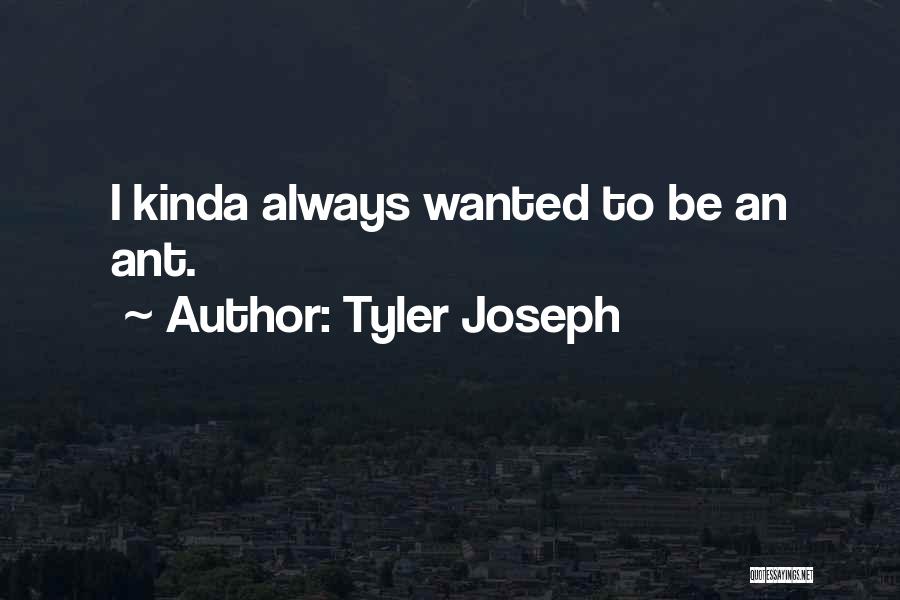 Tyler Joseph Quotes: I Kinda Always Wanted To Be An Ant.