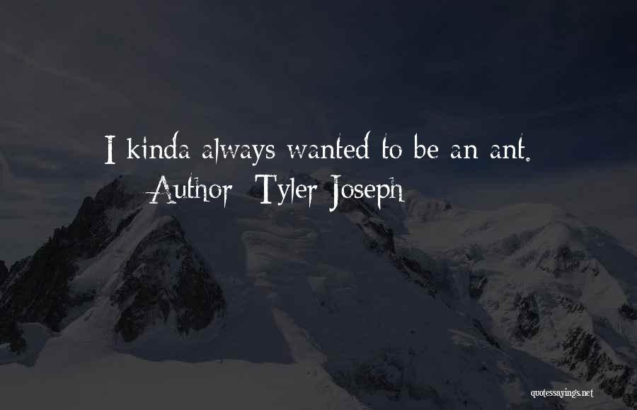 Tyler Joseph Quotes: I Kinda Always Wanted To Be An Ant.