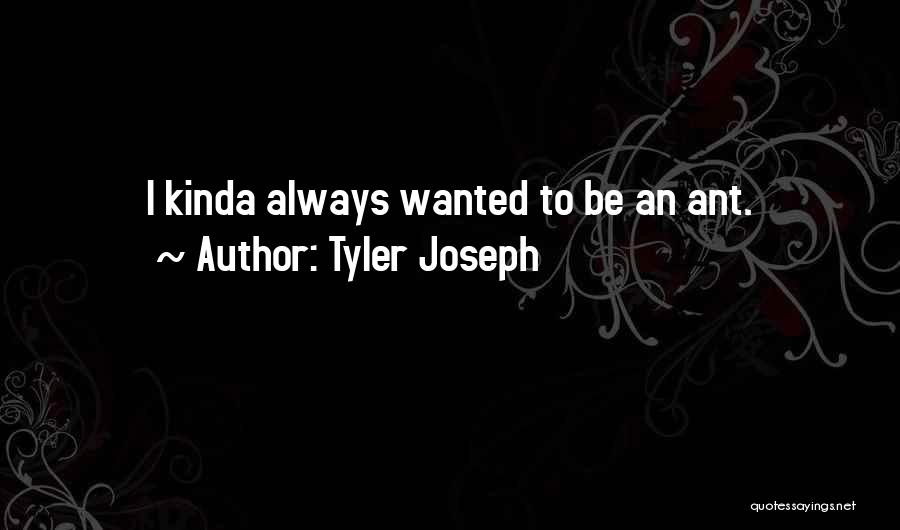 Tyler Joseph Quotes: I Kinda Always Wanted To Be An Ant.