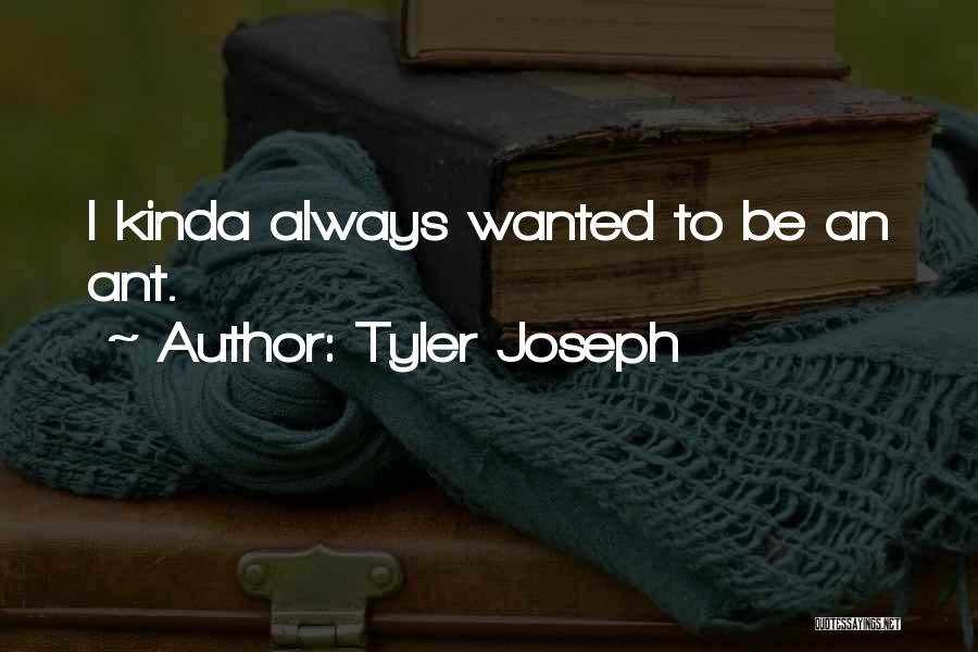 Tyler Joseph Quotes: I Kinda Always Wanted To Be An Ant.