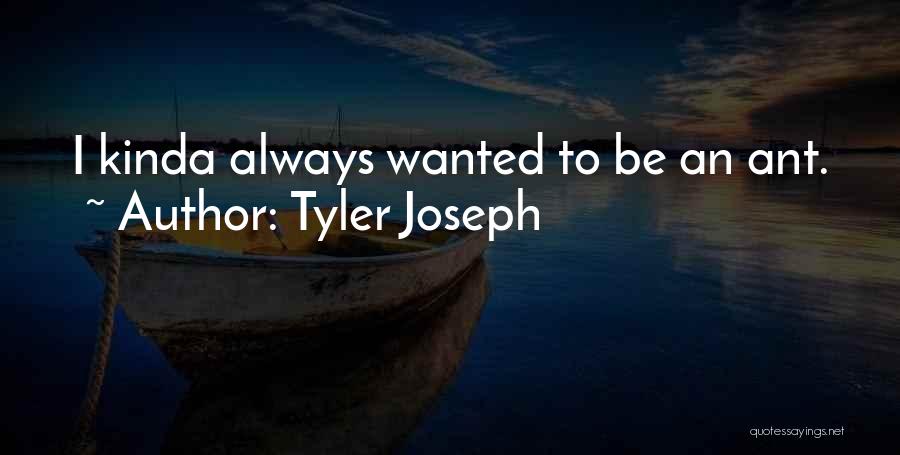Tyler Joseph Quotes: I Kinda Always Wanted To Be An Ant.