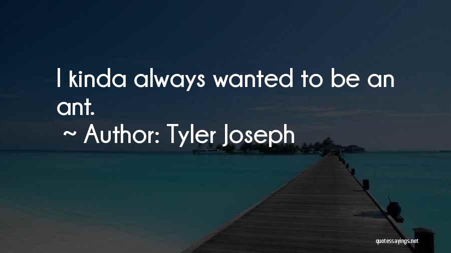 Tyler Joseph Quotes: I Kinda Always Wanted To Be An Ant.