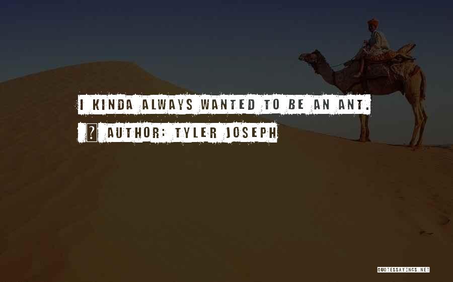 Tyler Joseph Quotes: I Kinda Always Wanted To Be An Ant.