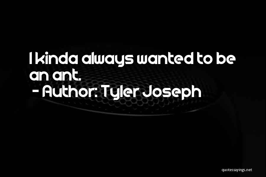 Tyler Joseph Quotes: I Kinda Always Wanted To Be An Ant.
