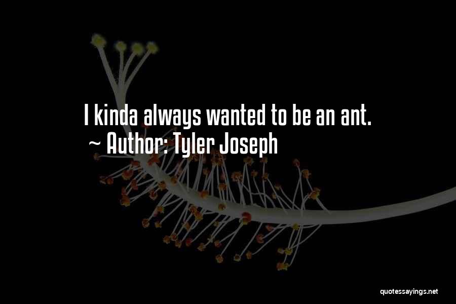 Tyler Joseph Quotes: I Kinda Always Wanted To Be An Ant.