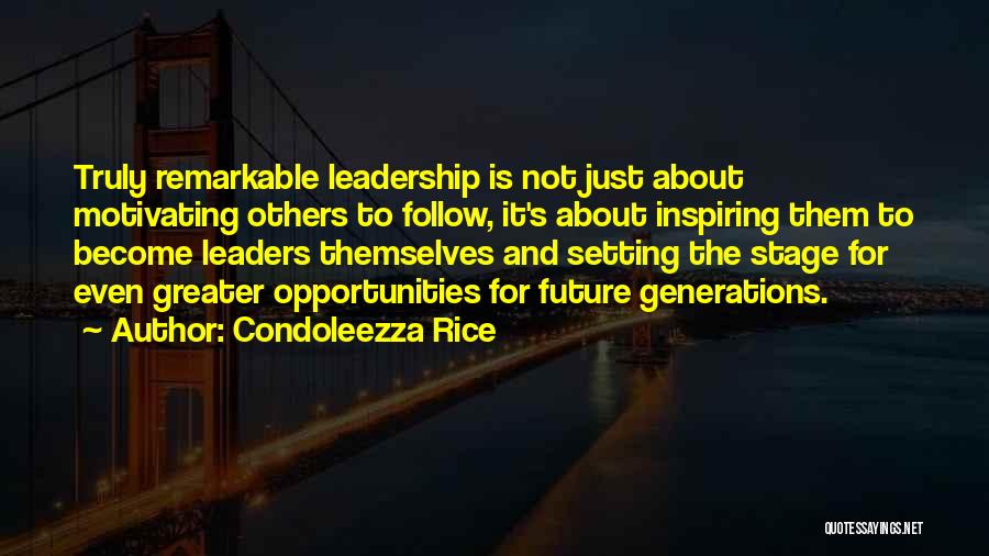 Condoleezza Rice Quotes: Truly Remarkable Leadership Is Not Just About Motivating Others To Follow, It's About Inspiring Them To Become Leaders Themselves And