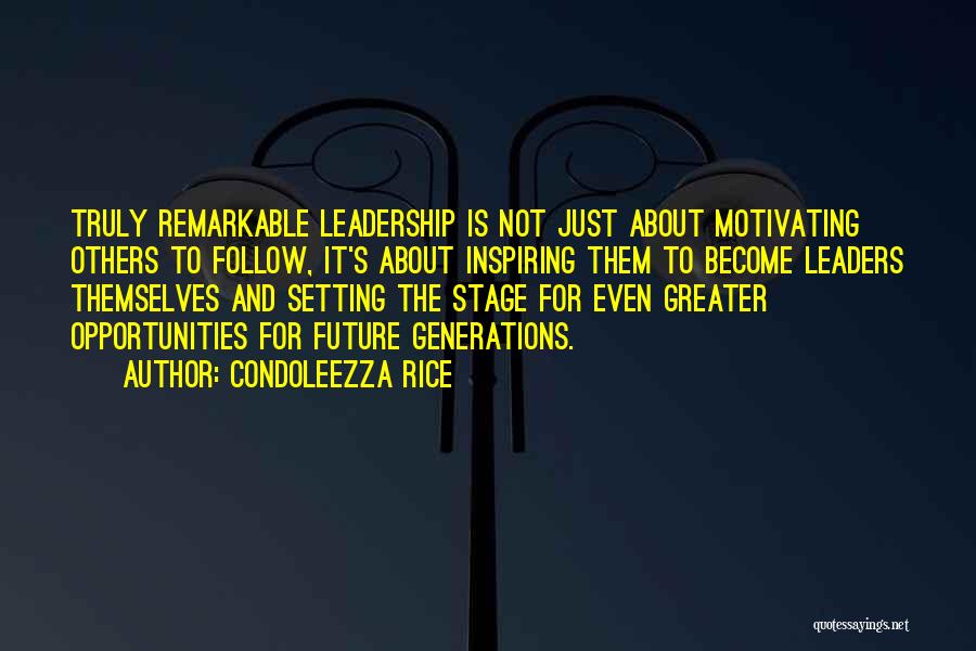 Condoleezza Rice Quotes: Truly Remarkable Leadership Is Not Just About Motivating Others To Follow, It's About Inspiring Them To Become Leaders Themselves And