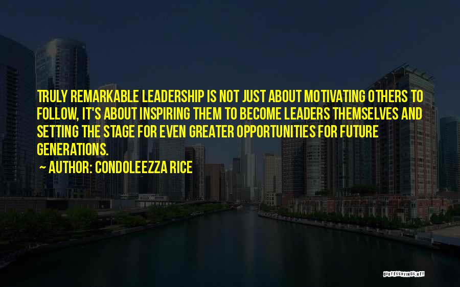 Condoleezza Rice Quotes: Truly Remarkable Leadership Is Not Just About Motivating Others To Follow, It's About Inspiring Them To Become Leaders Themselves And