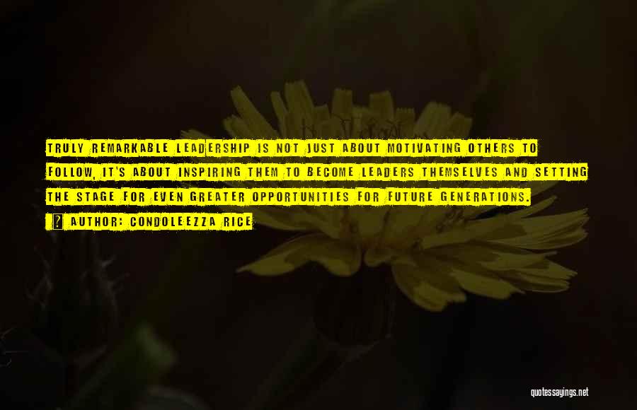 Condoleezza Rice Quotes: Truly Remarkable Leadership Is Not Just About Motivating Others To Follow, It's About Inspiring Them To Become Leaders Themselves And