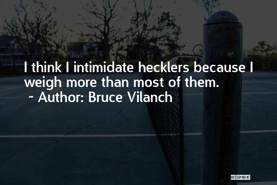 Bruce Vilanch Quotes: I Think I Intimidate Hecklers Because I Weigh More Than Most Of Them.