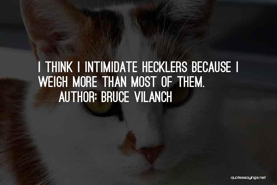 Bruce Vilanch Quotes: I Think I Intimidate Hecklers Because I Weigh More Than Most Of Them.