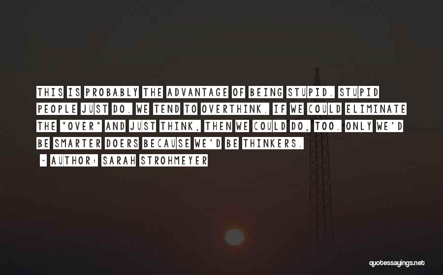 Sarah Strohmeyer Quotes: This Is Probably The Advantage Of Being Stupid. Stupid People Just Do. We Tend To Overthink. If We Could Eliminate