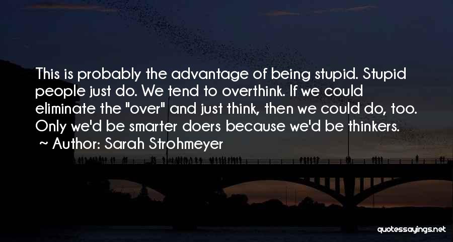 Sarah Strohmeyer Quotes: This Is Probably The Advantage Of Being Stupid. Stupid People Just Do. We Tend To Overthink. If We Could Eliminate