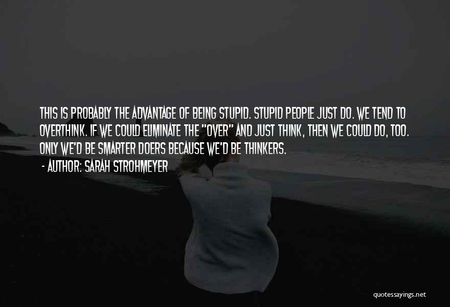 Sarah Strohmeyer Quotes: This Is Probably The Advantage Of Being Stupid. Stupid People Just Do. We Tend To Overthink. If We Could Eliminate