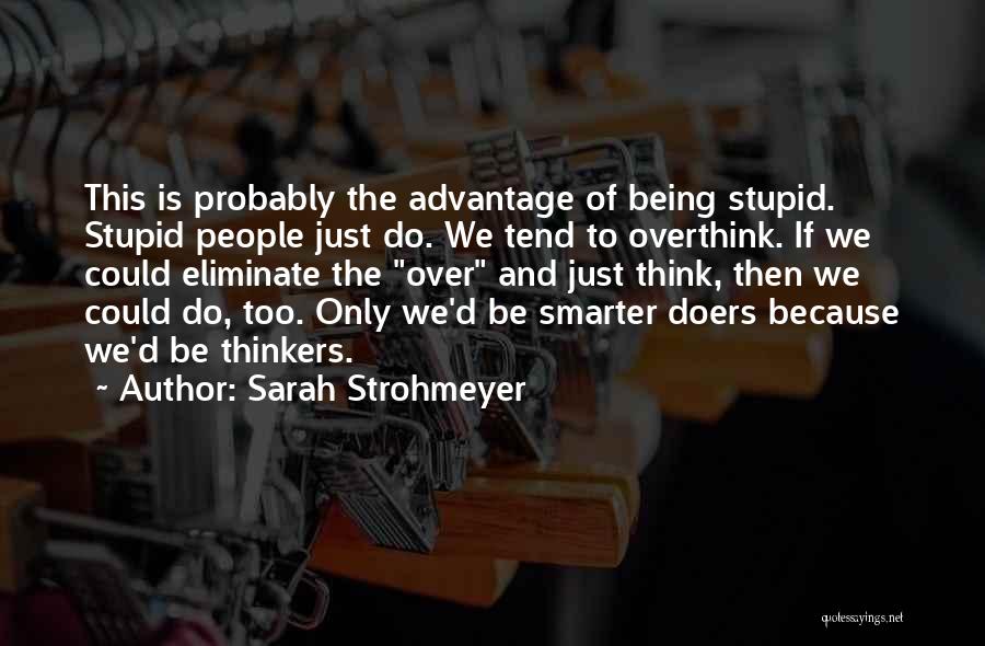 Sarah Strohmeyer Quotes: This Is Probably The Advantage Of Being Stupid. Stupid People Just Do. We Tend To Overthink. If We Could Eliminate