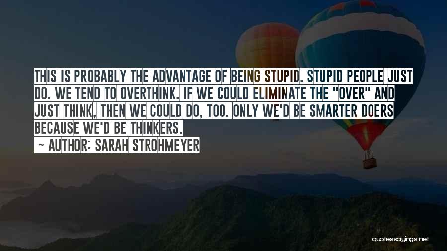 Sarah Strohmeyer Quotes: This Is Probably The Advantage Of Being Stupid. Stupid People Just Do. We Tend To Overthink. If We Could Eliminate