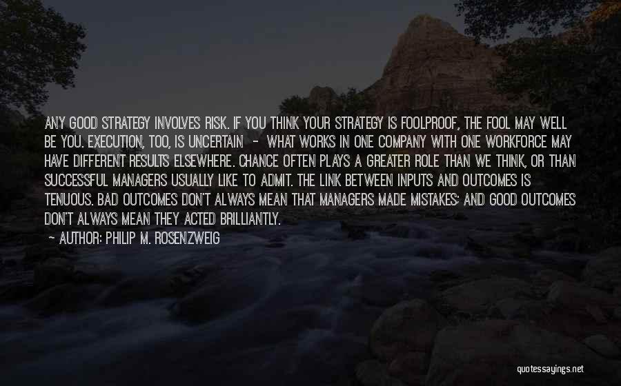 Philip M. Rosenzweig Quotes: Any Good Strategy Involves Risk. If You Think Your Strategy Is Foolproof, The Fool May Well Be You. Execution, Too,