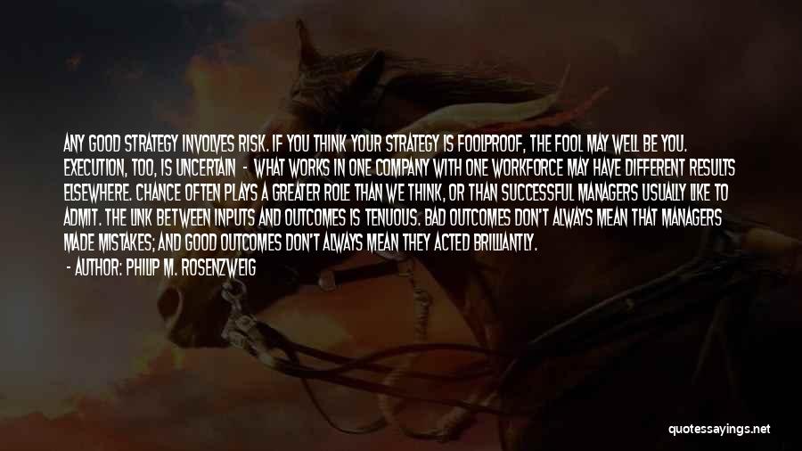 Philip M. Rosenzweig Quotes: Any Good Strategy Involves Risk. If You Think Your Strategy Is Foolproof, The Fool May Well Be You. Execution, Too,