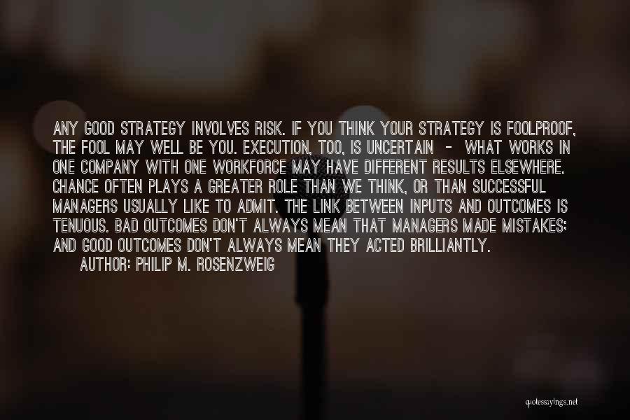 Philip M. Rosenzweig Quotes: Any Good Strategy Involves Risk. If You Think Your Strategy Is Foolproof, The Fool May Well Be You. Execution, Too,