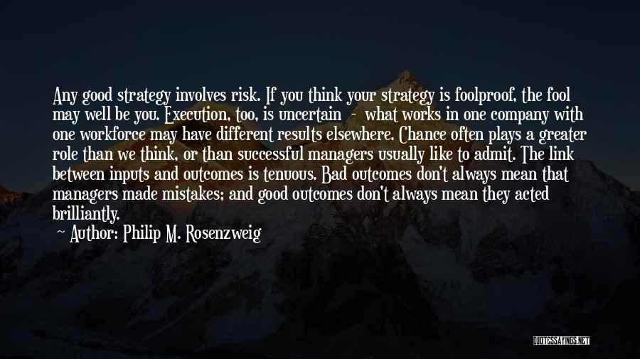 Philip M. Rosenzweig Quotes: Any Good Strategy Involves Risk. If You Think Your Strategy Is Foolproof, The Fool May Well Be You. Execution, Too,