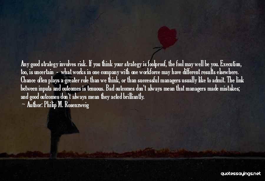 Philip M. Rosenzweig Quotes: Any Good Strategy Involves Risk. If You Think Your Strategy Is Foolproof, The Fool May Well Be You. Execution, Too,