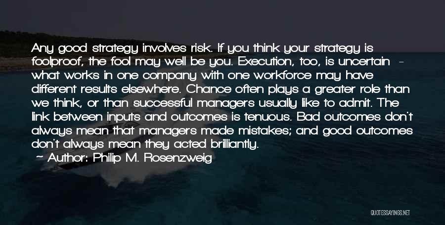 Philip M. Rosenzweig Quotes: Any Good Strategy Involves Risk. If You Think Your Strategy Is Foolproof, The Fool May Well Be You. Execution, Too,