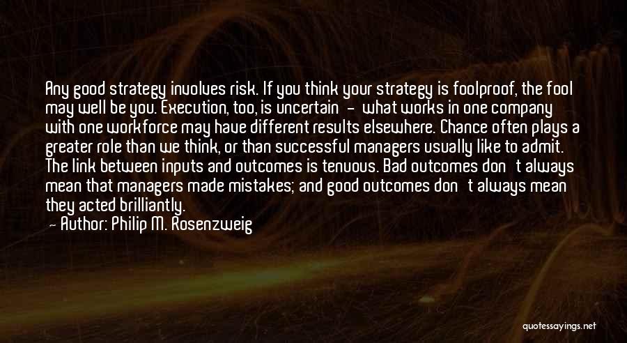 Philip M. Rosenzweig Quotes: Any Good Strategy Involves Risk. If You Think Your Strategy Is Foolproof, The Fool May Well Be You. Execution, Too,
