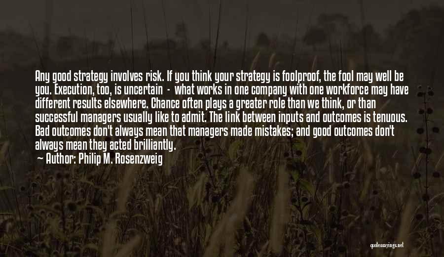 Philip M. Rosenzweig Quotes: Any Good Strategy Involves Risk. If You Think Your Strategy Is Foolproof, The Fool May Well Be You. Execution, Too,