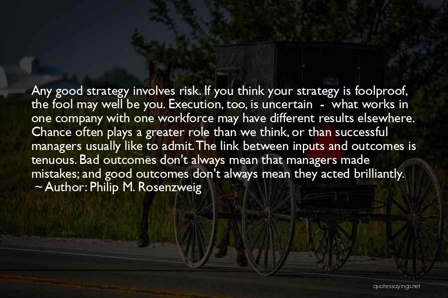 Philip M. Rosenzweig Quotes: Any Good Strategy Involves Risk. If You Think Your Strategy Is Foolproof, The Fool May Well Be You. Execution, Too,