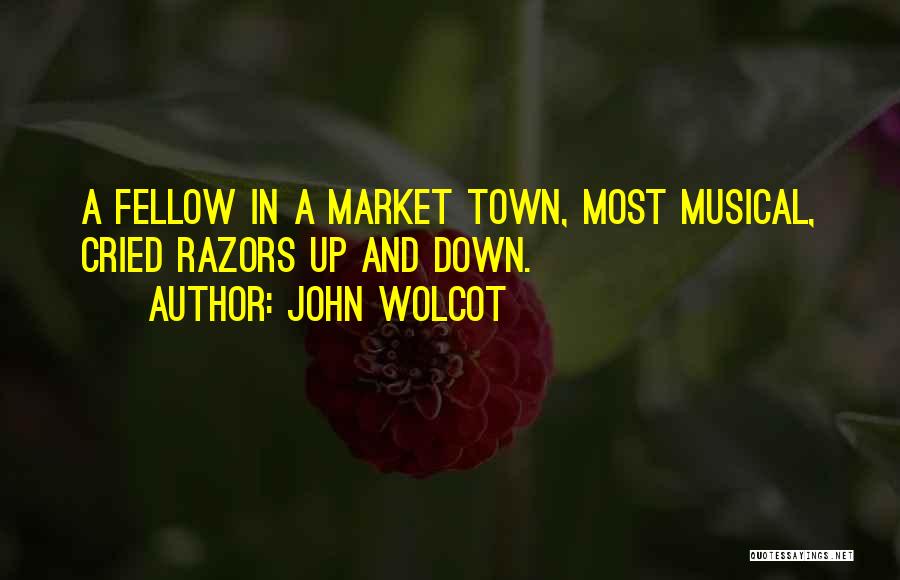 John Wolcot Quotes: A Fellow In A Market Town, Most Musical, Cried Razors Up And Down.
